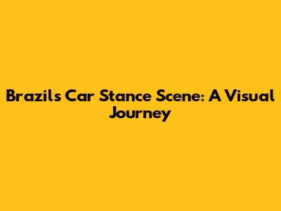 Brazil's Car Stance Scene: A Visual Journey