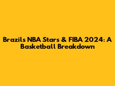 Brazil's NBA Stars & FIBA 2024: A Basketball Breakdown