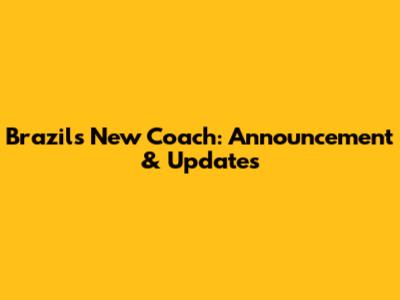Brazil's New Coach: Announcement & Updates
