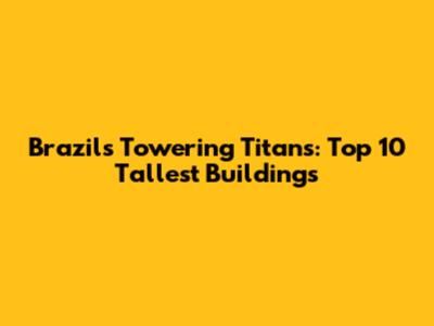 Brazil's Towering Titans: Top 10 Tallest Buildings