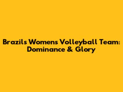 Brazil's Women's Volleyball Team: Dominance & Glory