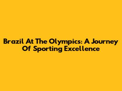 Brazil At The Olympics: A Journey Of Sporting Excellence