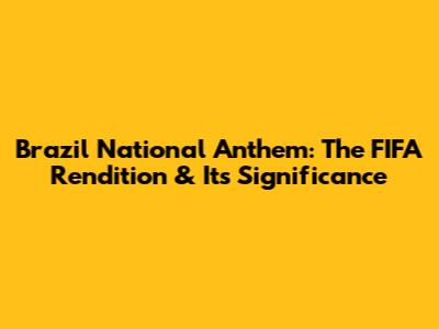 Brazil National Anthem: The FIFA Rendition & Its Significance