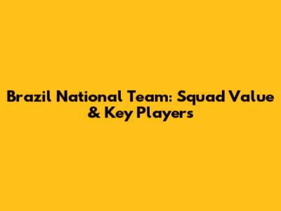 Brazil National Team: Squad Value & Key Players