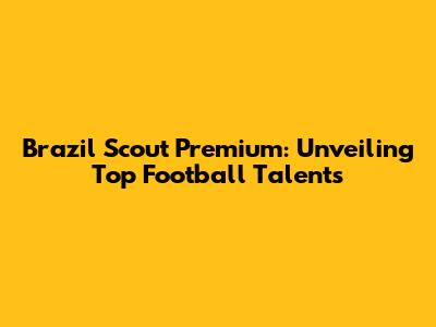 Brazil Scout Premium: Unveiling Top Football Talents