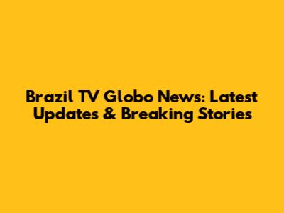 Brazil TV Globo News: Latest Updates & Breaking Stories