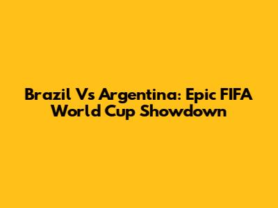 Brazil Vs Argentina: Epic FIFA World Cup Showdown