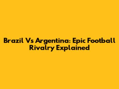 Brazil Vs Argentina: Epic Football Rivalry Explained