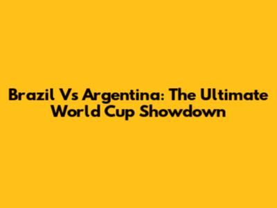 Brazil Vs Argentina: The Ultimate World Cup Showdown