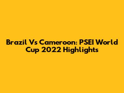 Brazil Vs Cameroon: PSEI World Cup 2022 Highlights
