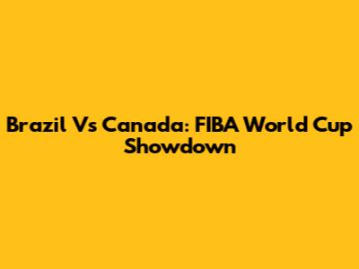 Brazil Vs Canada: FIBA World Cup Showdown