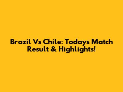 Brazil Vs Chile: Today's Match Result & Highlights!