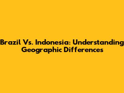 Brazil Vs. Indonesia: Understanding Geographic Differences