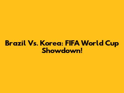 Brazil Vs. Korea: FIFA World Cup Showdown!