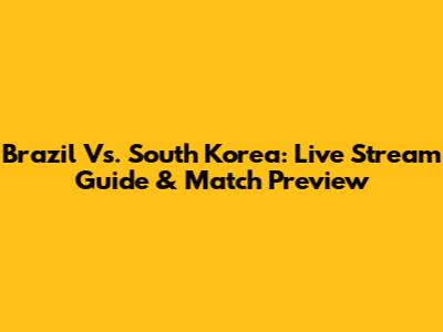 Brazil Vs. South Korea: Live Stream Guide & Match Preview