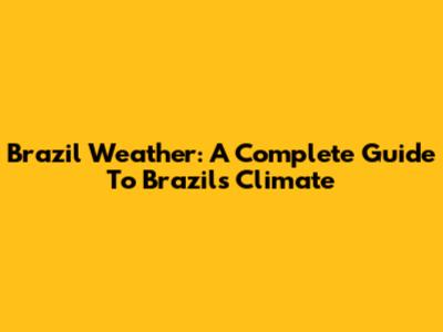 Brazil Weather: A Complete Guide To Brazil's Climate