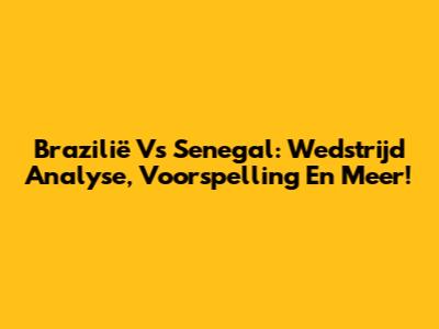Brazilië Vs Senegal: Wedstrijd Analyse, Voorspelling En Meer!