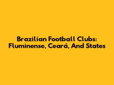 Brazilian Football Clubs: Fluminense, Ceará, And States