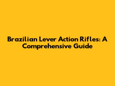Brazilian Lever Action Rifles: A Comprehensive Guide