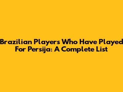 Brazilian Players Who Have Played For Persija: A Complete List