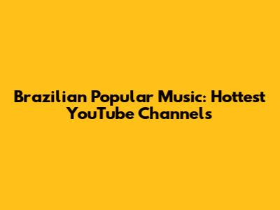Brazilian Popular Music: Hottest YouTube Channels