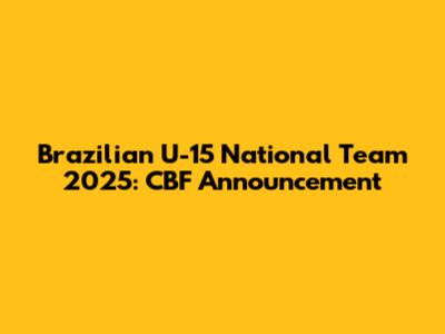 Brazilian U-15 National Team 2025: CBF Announcement