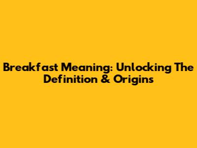 Breakfast Meaning: Unlocking The Definition & Origins