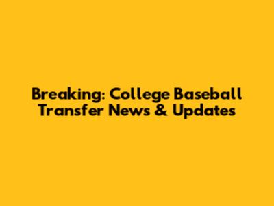 Breaking: College Baseball Transfer News & Updates