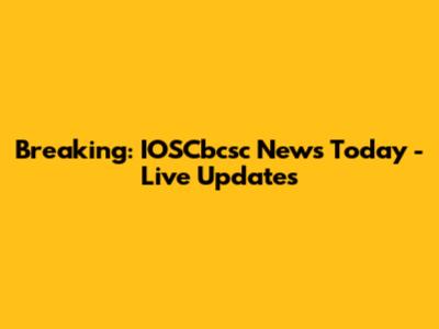 Breaking: IOSCbcsc News Today - Live Updates