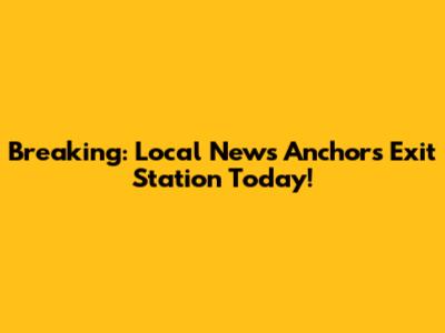Breaking: Local News Anchors Exit Station Today!