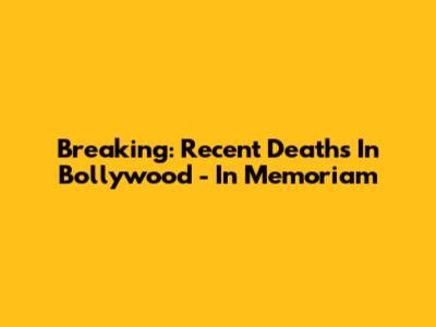 Breaking: Recent Deaths In Bollywood - In Memoriam