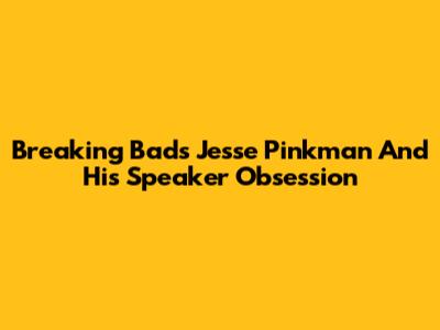 Breaking Bad's Jesse Pinkman And His Speaker Obsession