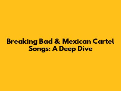 Breaking Bad & Mexican Cartel Songs: A Deep Dive