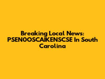 Breaking Local News: PSEN0OSCAIKENSCSE In South Carolina