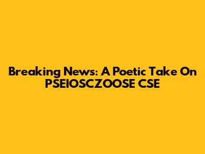 Breaking News: A Poetic Take On PSEIOSCZOOSE CSE