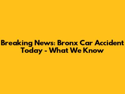 Breaking News: Bronx Car Accident Today - What We Know