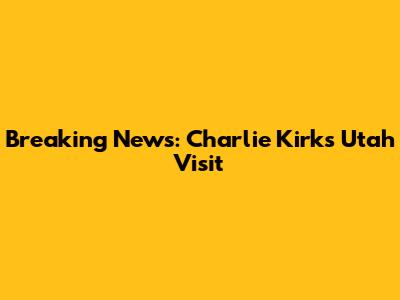 Breaking News: Charlie Kirk's Utah Visit