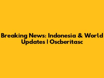 Breaking News: Indonesia & World Updates | Oscberitasc