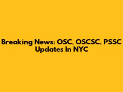 Breaking News: OSC, OSCSC, PSSC Updates In NYC