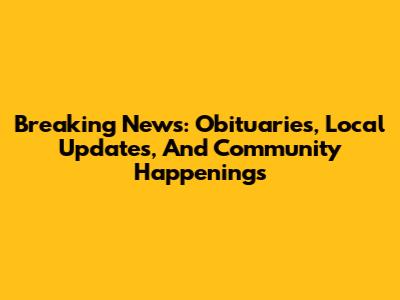 Breaking News: Obituaries, Local Updates, And Community Happenings