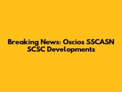 Breaking News: Oscios SSCASN SCSC Developments