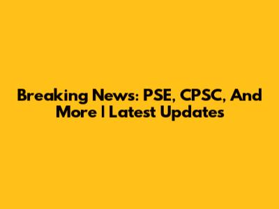 Breaking News: PSE, CPSC, And More | Latest Updates