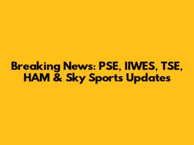 Breaking News: PSE, IIWES, TSE, HAM & Sky Sports Updates