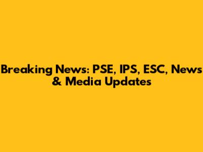 Breaking News: PSE, IPS, ESC, News & Media Updates