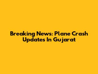 Breaking News: Plane Crash Updates In Gujarat