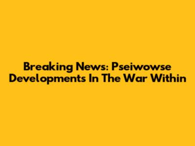 Breaking News: Pseiwowse Developments In The War Within
