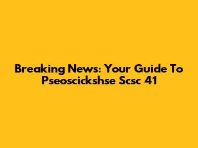 Breaking News: Your Guide To Pseoscickshse Scsc 41
