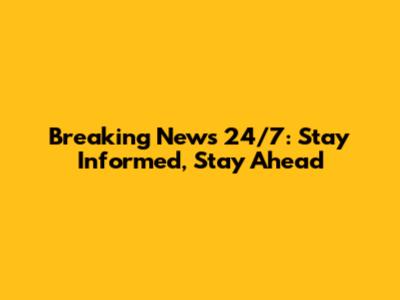 Breaking News 24/7: Stay Informed, Stay Ahead