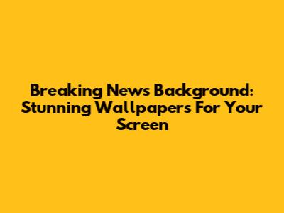 Breaking News Background: Stunning Wallpapers For Your Screen