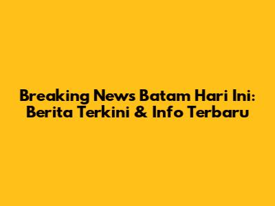 Breaking News Batam Hari Ini: Berita Terkini & Info Terbaru